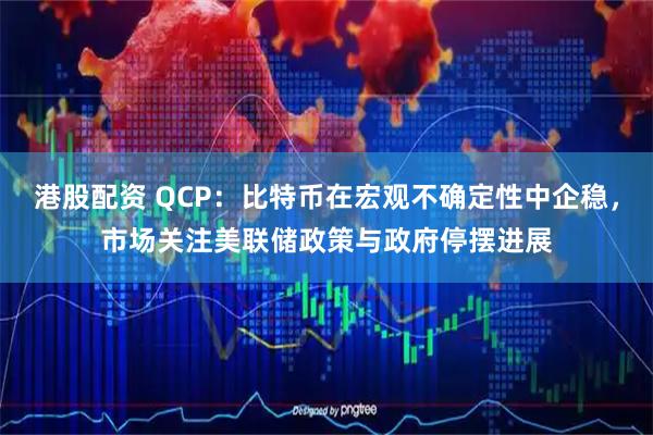 港股配资 QCP：比特币在宏观不确定性中企稳，市场关注美联储政策与政府停摆进展