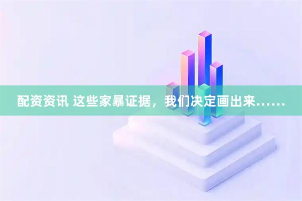 配资资讯 这些家暴证据，我们决定画出来……