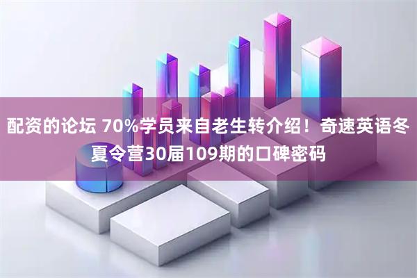 配资的论坛 70%学员来自老生转介绍！奇速英语冬夏令营30届109期的口碑密码
