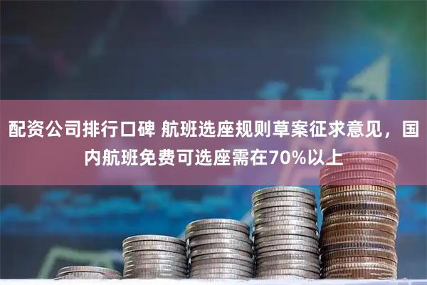 配资公司排行口碑 航班选座规则草案征求意见，国内航班免费可选座需在70%以上