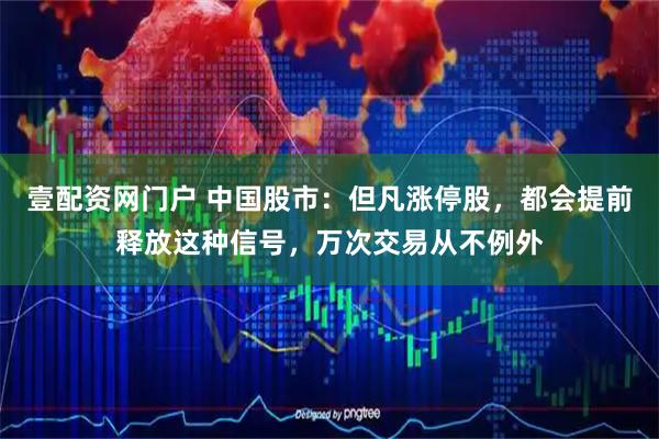 壹配资网门户 中国股市：但凡涨停股，都会提前释放这种信号，万次交易从不例外