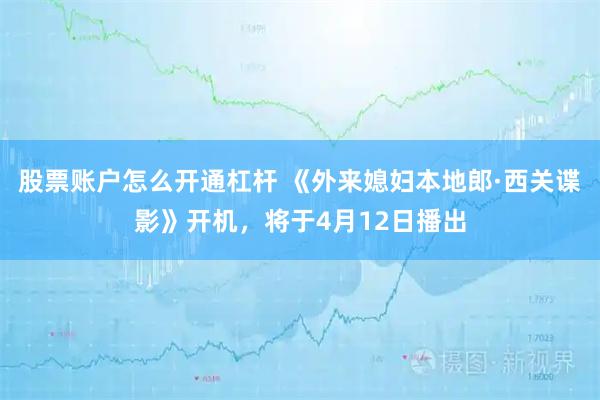 股票账户怎么开通杠杆 《外来媳妇本地郎·西关谍影》开机，将于4月12日播出